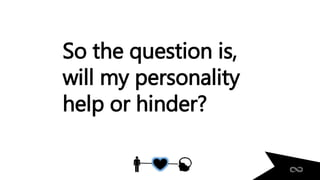 So the question is,
will my personality
help or hinder?
 