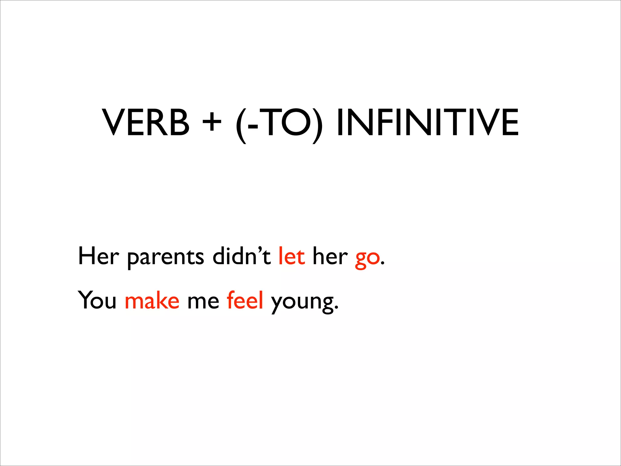 VERB + (-TO) INFINITIVE
Her parents didn’t let her go.	

You make me feel young.
 