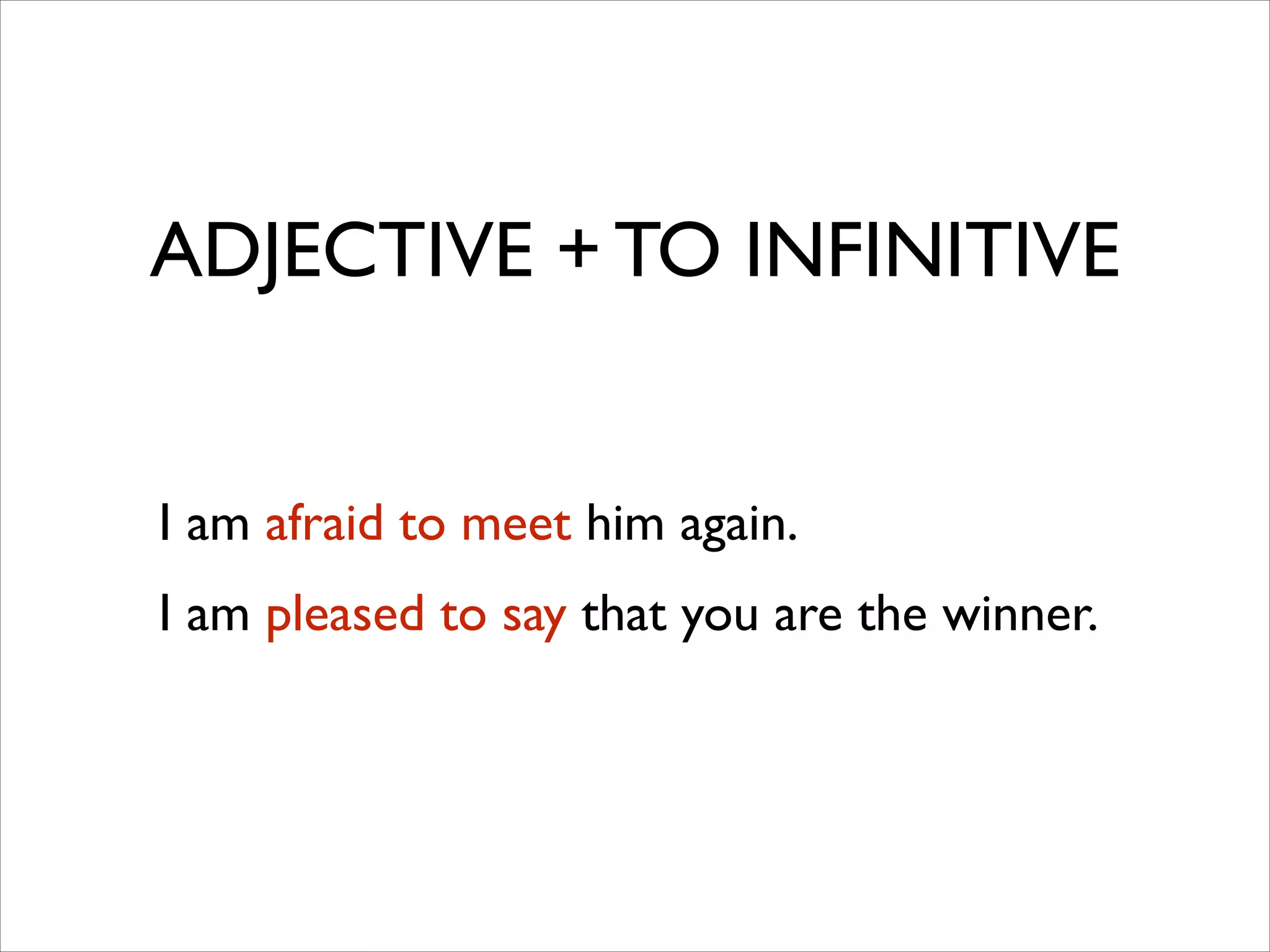 ADJECTIVE + TO INFINITIVE
I am afraid to meet him again.	

I am pleased to say that you are the winner.
 