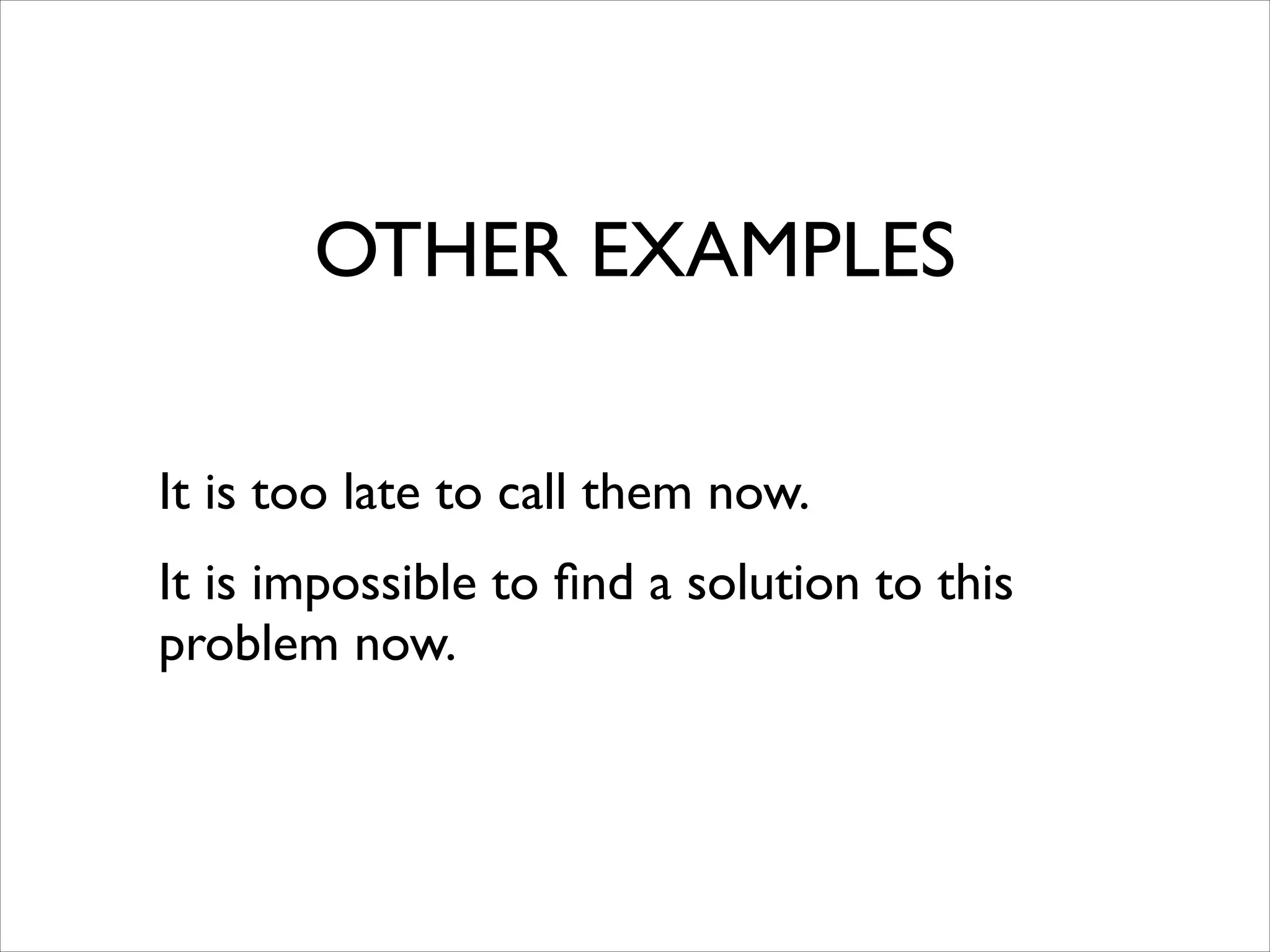 OTHER EXAMPLES
It is too late to call them now.	

It is impossible to ﬁnd a solution to this
problem now.
 