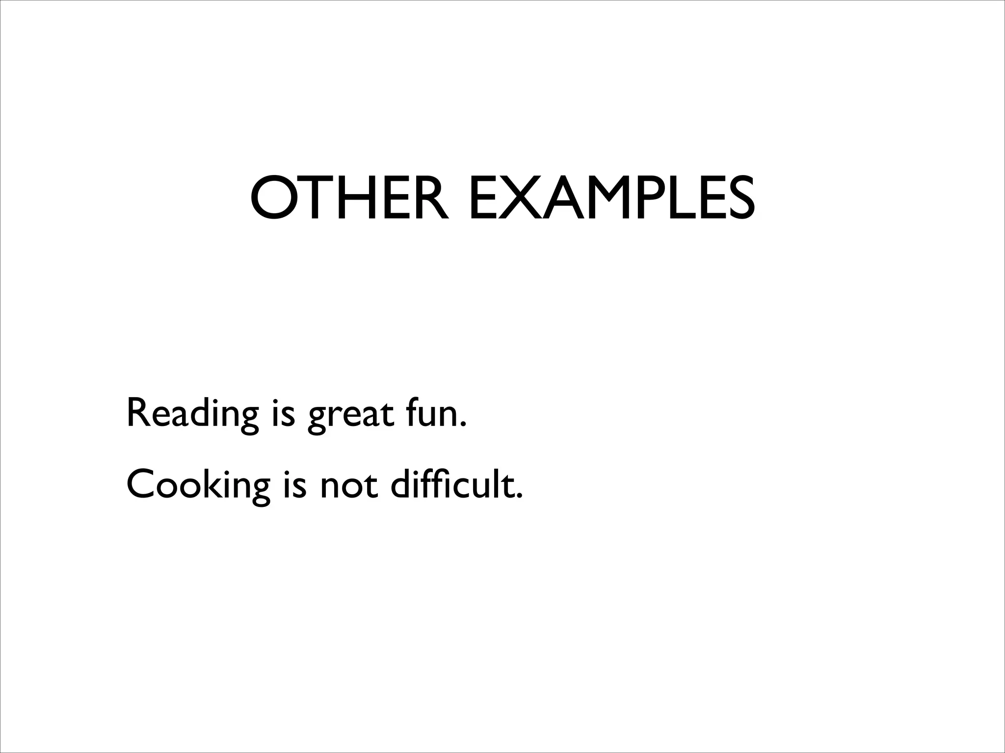 OTHER EXAMPLES
Reading is great fun.	

Cooking is not difﬁcult.
 