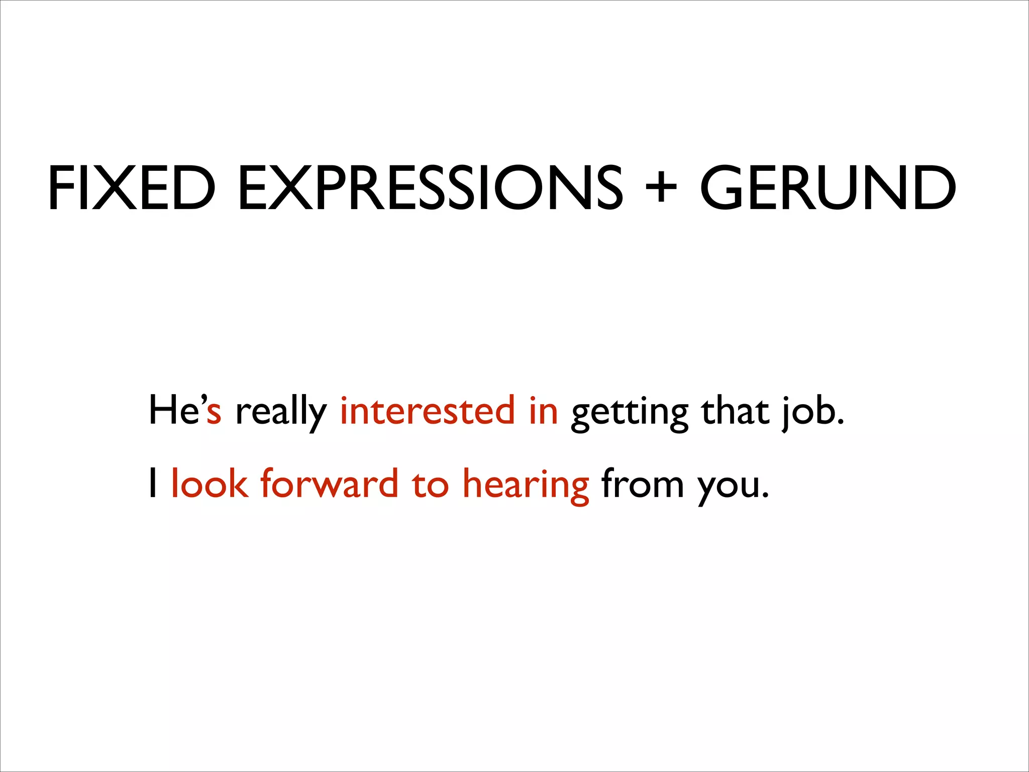 FIXED EXPRESSIONS + GERUND
He’s really interested in getting that job.	

I look forward to hearing from you.
 