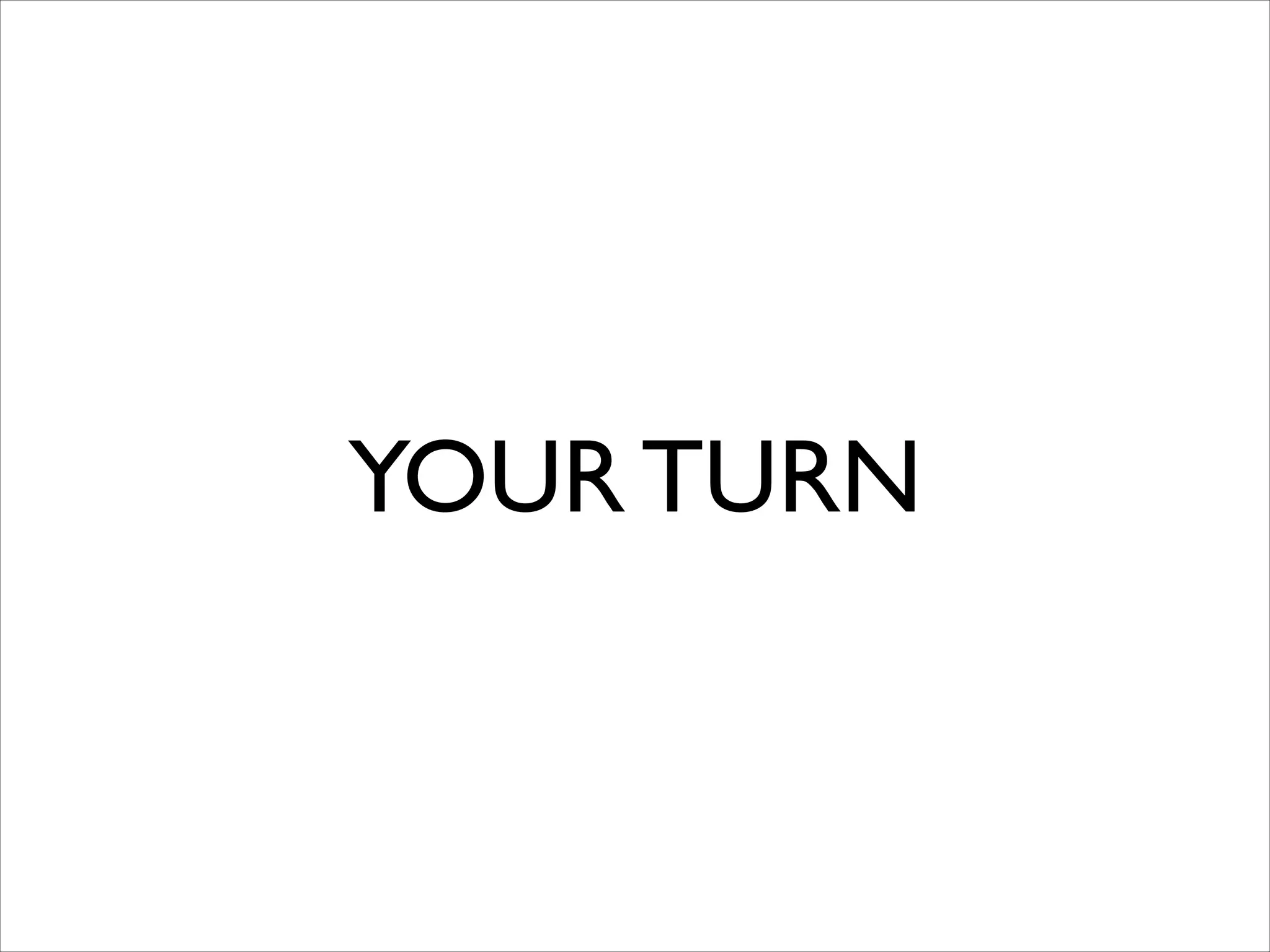 YOUR TURN
 