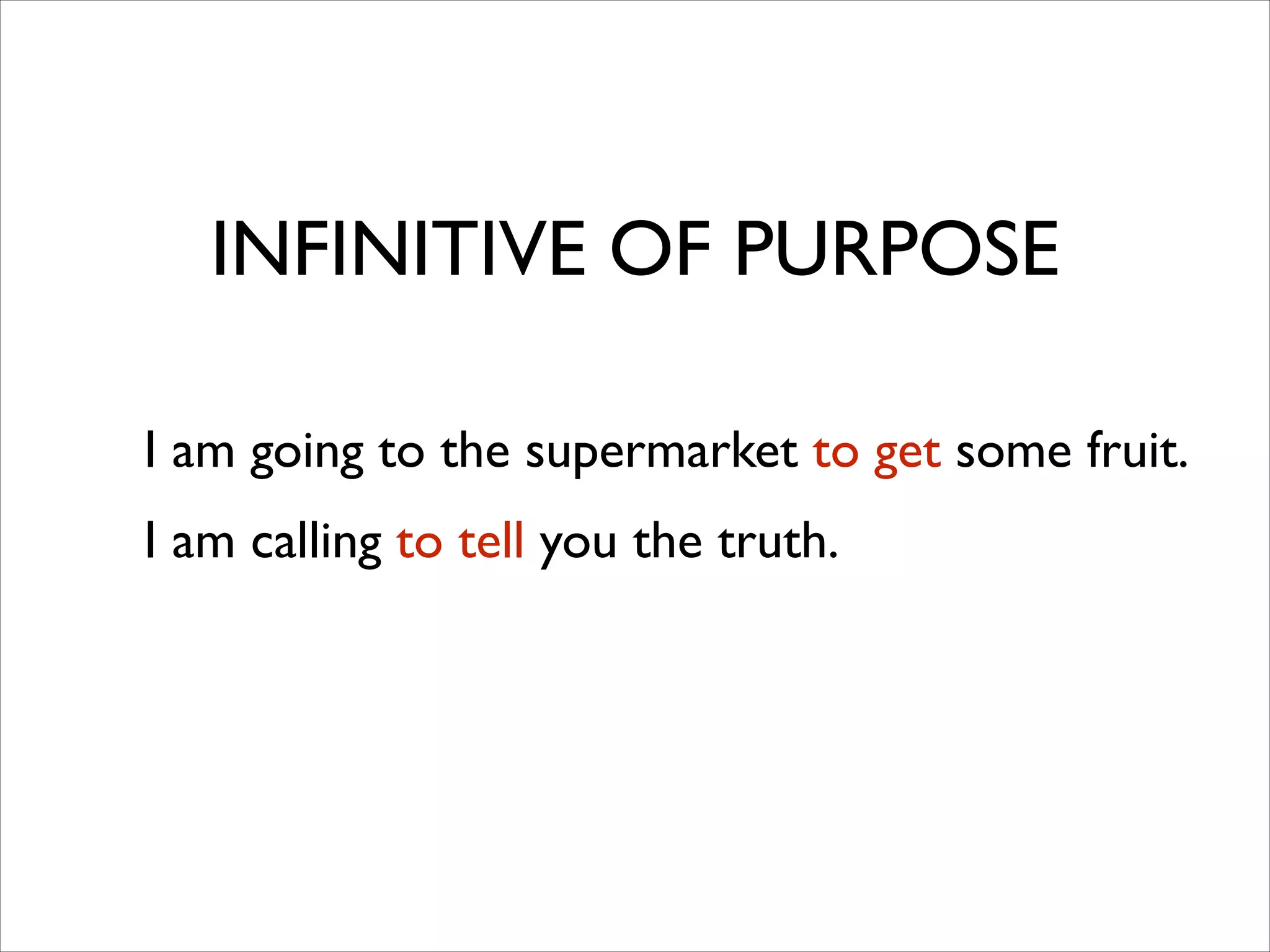 I am going to the supermarket to get some fruit.	

I am calling to tell you the truth.
INFINITIVE OF PURPOSE
 
