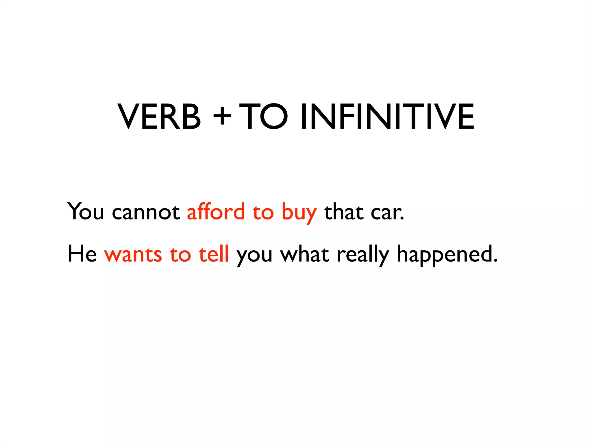 VERB + TO INFINITIVE
You cannot afford to buy that car.	

He wants to tell you what really happened.
 