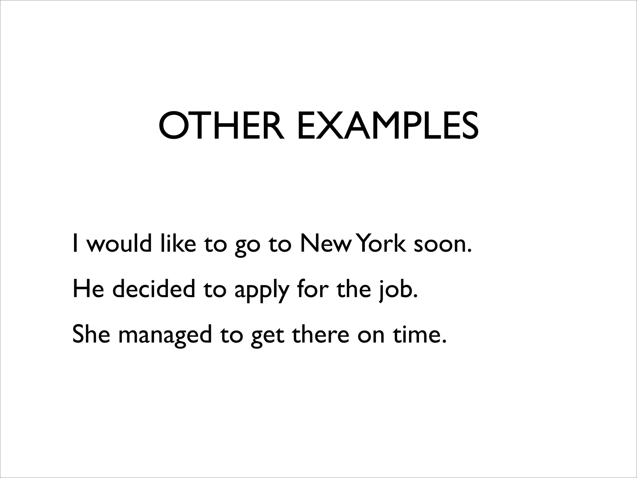 OTHER EXAMPLES
I would like to go to NewYork soon.	

He decided to apply for the job.	

She managed to get there on time.
 