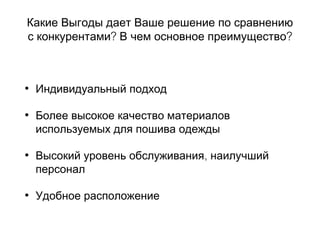 Какие Выгоды дает Ваше решение по сравнению
? ?с конкурентами В чем основное преимущество
• Индивидуальный подход
• Более высокое качество материалов
используемых для пошива одежды
• ,Высокий уровень обслуживания наилучший
персонал
• Удобное расположение
 