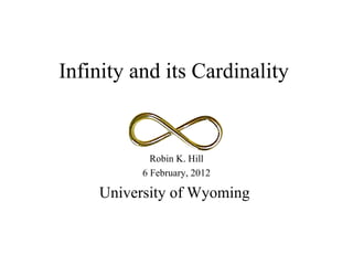 Infinity and its Cardinality   Robin K. Hill 6 February, 2012 University of Wyoming   