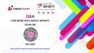 25
©2022 Check Point Software Technologies Ltd.
FOR MORE INFO ABOUT INFINITY
SCAN QR
OR VISIT
WWW.CHECKPOINT.COM/INFINITY-VISION/ENTERPRISE-LICENSE-AGREEMENT/
 