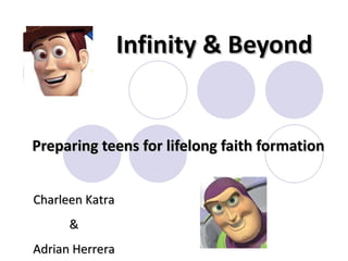 Infinity & Beyond   Preparing teens for lifelong faith formation Charleen Katra & Adrian Herrera 