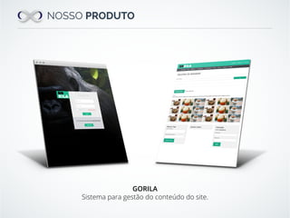 NOSSO PRODUTO
GORILA
Sistema para gestão do conteúdo do site.
 