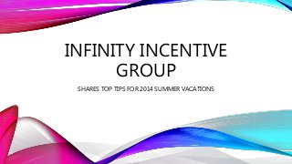 INFINITY INCENTIVE
GROUP
SHARES TOP TIPS FOR 2014 SUMMER VACATIONS
 