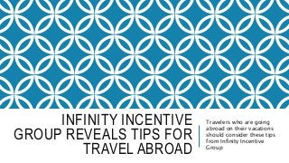 INFINITY INCENTIVE
GROUP REVEALS TIPS FOR
TRAVEL ABROAD
Travelers who are going
abroad on their vacations
should consider these tips
from Infinity Incentive
Group
 