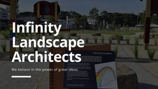 Infinity
Landscape
Architects
We believe in the power of great ideas.
 