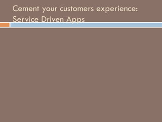 Cement your customers experience:
Service Driven Apps