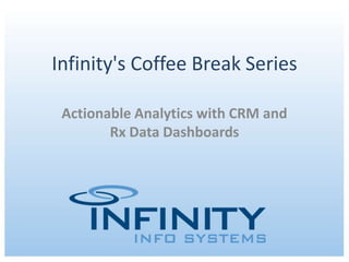 Infinity's Coffee Break Series Actionable Analytics with CRM and Rx Data Dashboards  