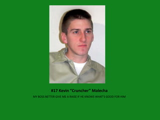 #17 Kevin “Cruncher” Malecha
MY BOSS BETTER GIVE ME A RAISE IF HE KNOWS WHAT’S GOOD FOR HIM
 