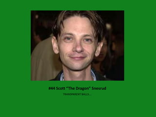 #44 Scott “The Dragon” Snesrud
       TRANSPARENT BALLS….
 