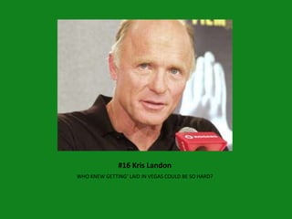 #16 Kris Landon
WHO KNEW GETTING’ LAID IN VEGAS COULD BE SO HARD?
 
