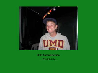 # 95 Aaron Erickson
 ……Pre-Sobriety…..
 