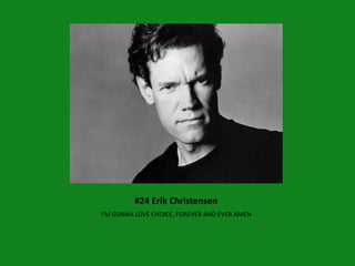 #24 Erik Christensen
I’M GONNA LOVE CHOICE, FOREVER AND EVER AMEN
 