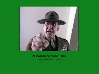 #4 David Luther “Luke” Teske
   COME ON!! RUN!! GET GOIN’!!!
 