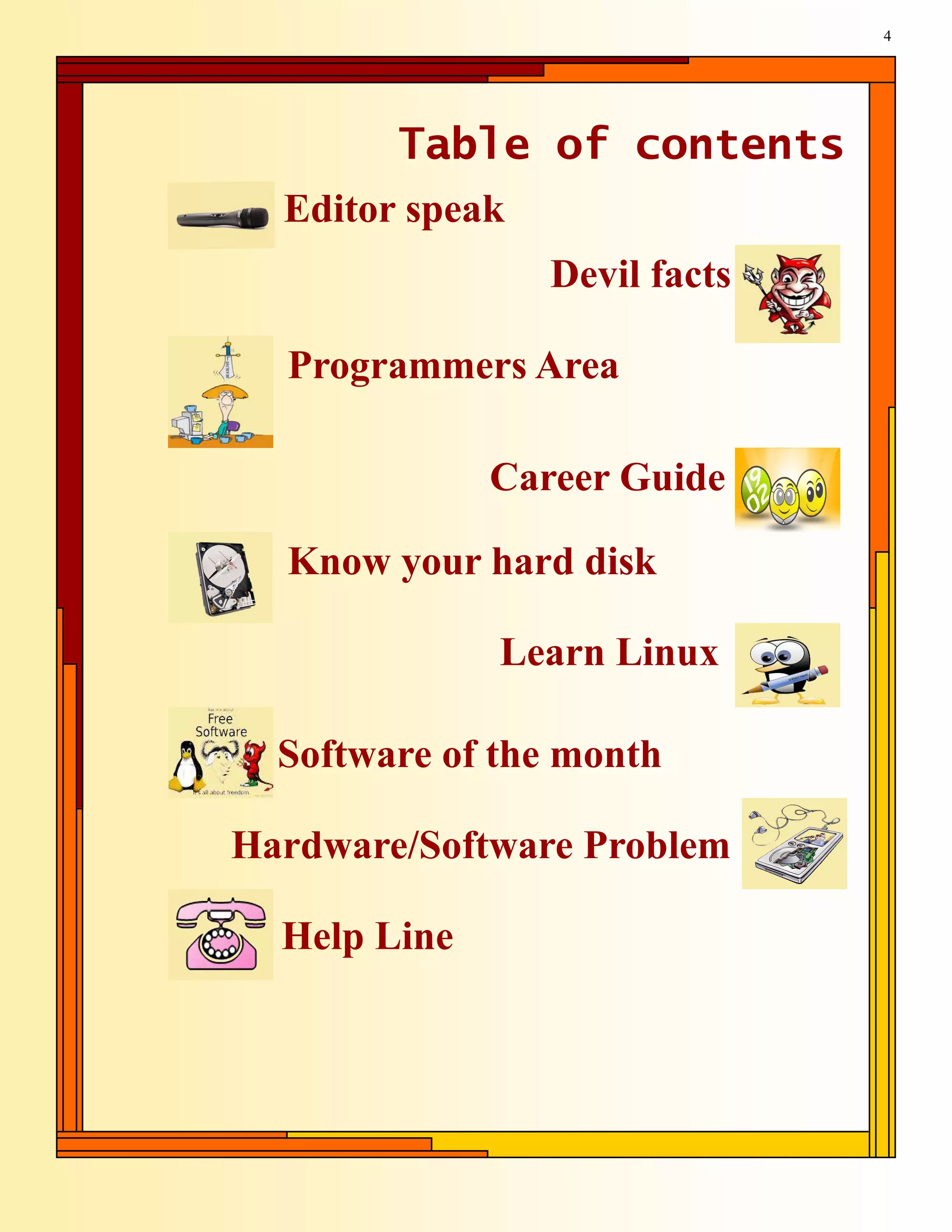 4




        Table of contents
  Editor speak
                 Devil facts

  Programmers Area

              Career Guide

  Know your hard disk

              Learn Linux

  Software of the month

Hardware/Software Problem

  Help Line
 