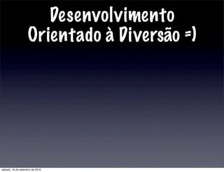 Desenvolvimento
Orientado à Diversão =)
sábado, 18 de setembro de 2010
 