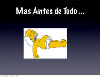 Mas Antes de Tudo ...
sábado, 18 de setembro de 2010
 