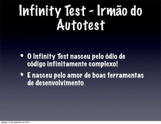 Infinity Test - Irmão do
Autotest
• O Infinity Test nasceu pelo ódio de
código infinitamente complexo!
• E nasceu pelo amor de boas ferramentas
de desenvolvimento
sábado, 18 de setembro de 2010
 