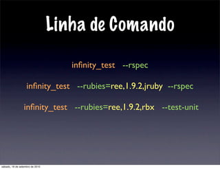 Linha de Comando
inﬁnity_test --rspec
inﬁnity_test --rubies=ree,1.9.2,jruby --rspec
inﬁnity_test --rubies=ree,1.9.2,rbx --test-unit
sábado, 18 de setembro de 2010
 