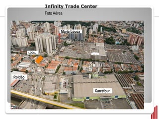 Infinity Trade Center
                      Foto Aérea



                               Maria Louca




         LOCAL




Roldão


                                             Carrefour




                 Emiliano
 