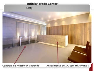 Infinity Trade Center
                   Lobby




Controle de Acesso c/ Catracas   Acabamento de 1ª, com MÁRMORE !!
 