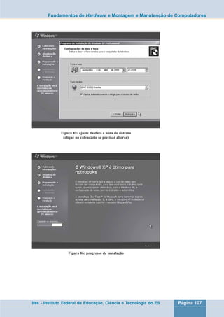 Fundamentos de Hardware e Montagem e Manutenção de Computadores 
Figura 85: ajuste da data e hora do sistema 
(clique no calendário se precisar alterar) 
Figura 86: progresso de instalação 
Ifes - Instituto Federal de Educação, Ciência e Tecnologia do ES Página 107 
 