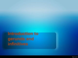 Introduction to
gerunds and
infinitives
 