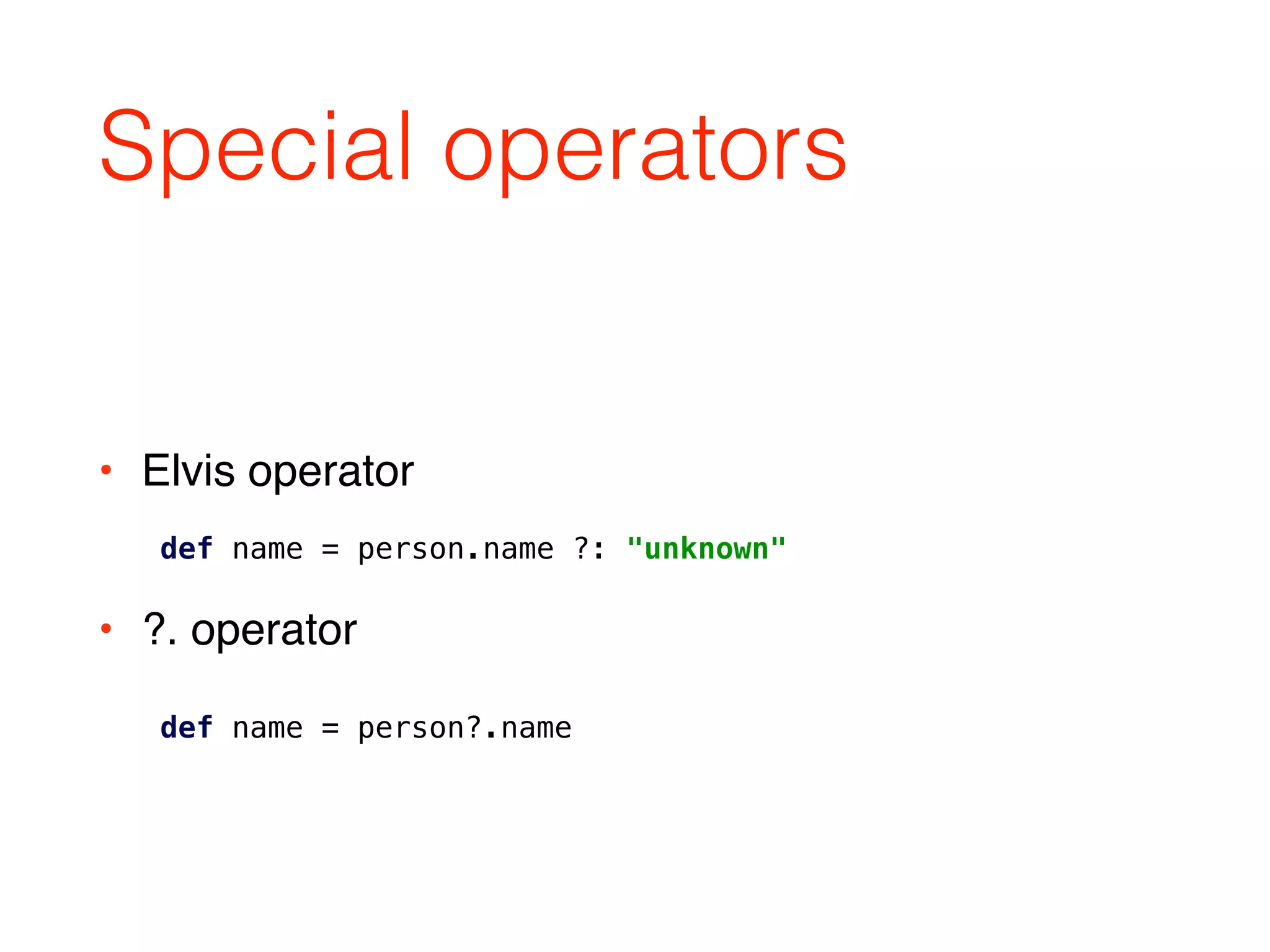 Special operators
• Elvis operator 
• ?. operator
def name = person.name ?: "unknown"
def name = person?.name
 