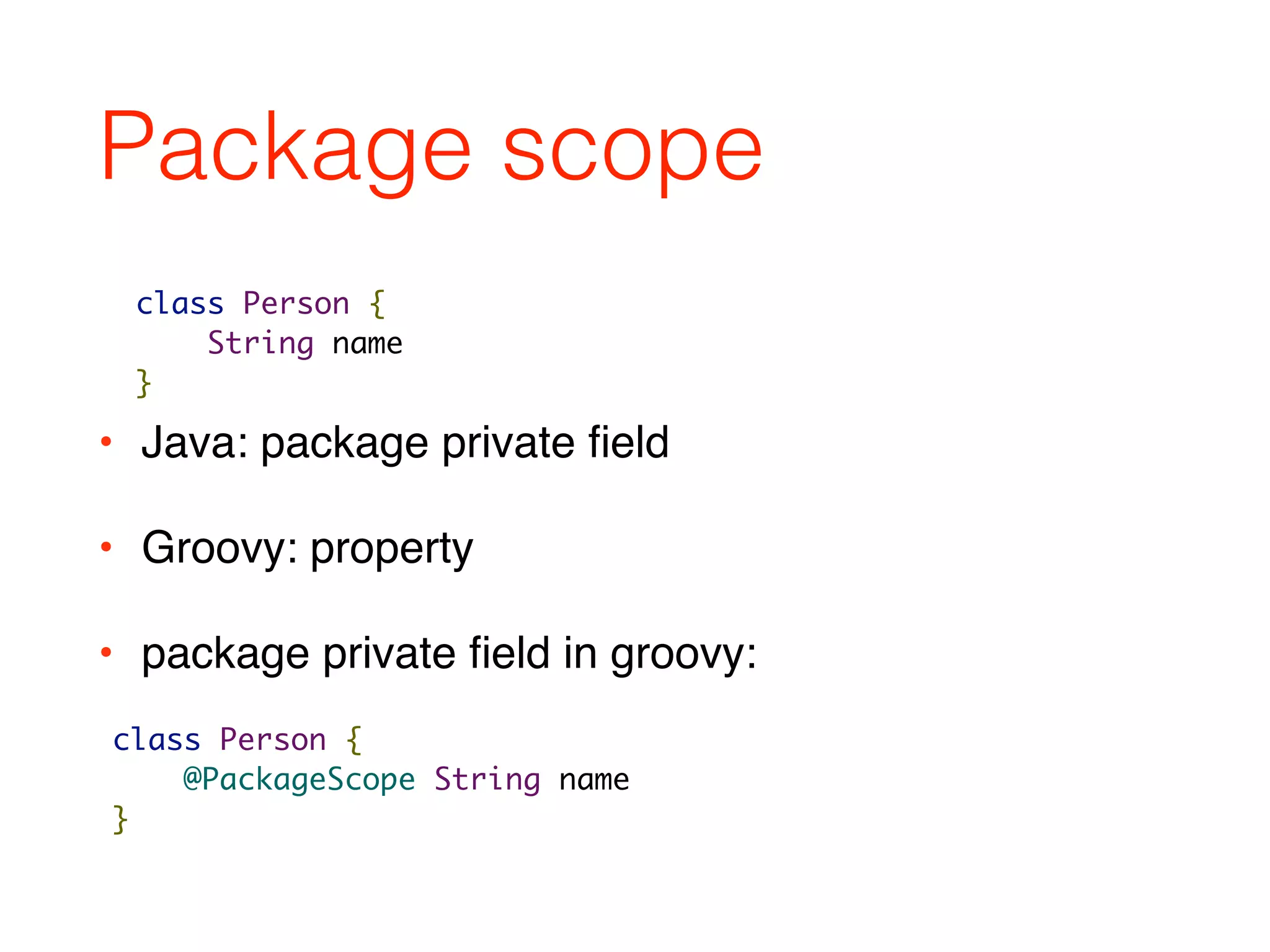 Package scope
• Java: package private ﬁeld
• Groovy: property
• package private ﬁeld in groovy:
class Person {
String name
}
class Person {
@PackageScope String name
}
 