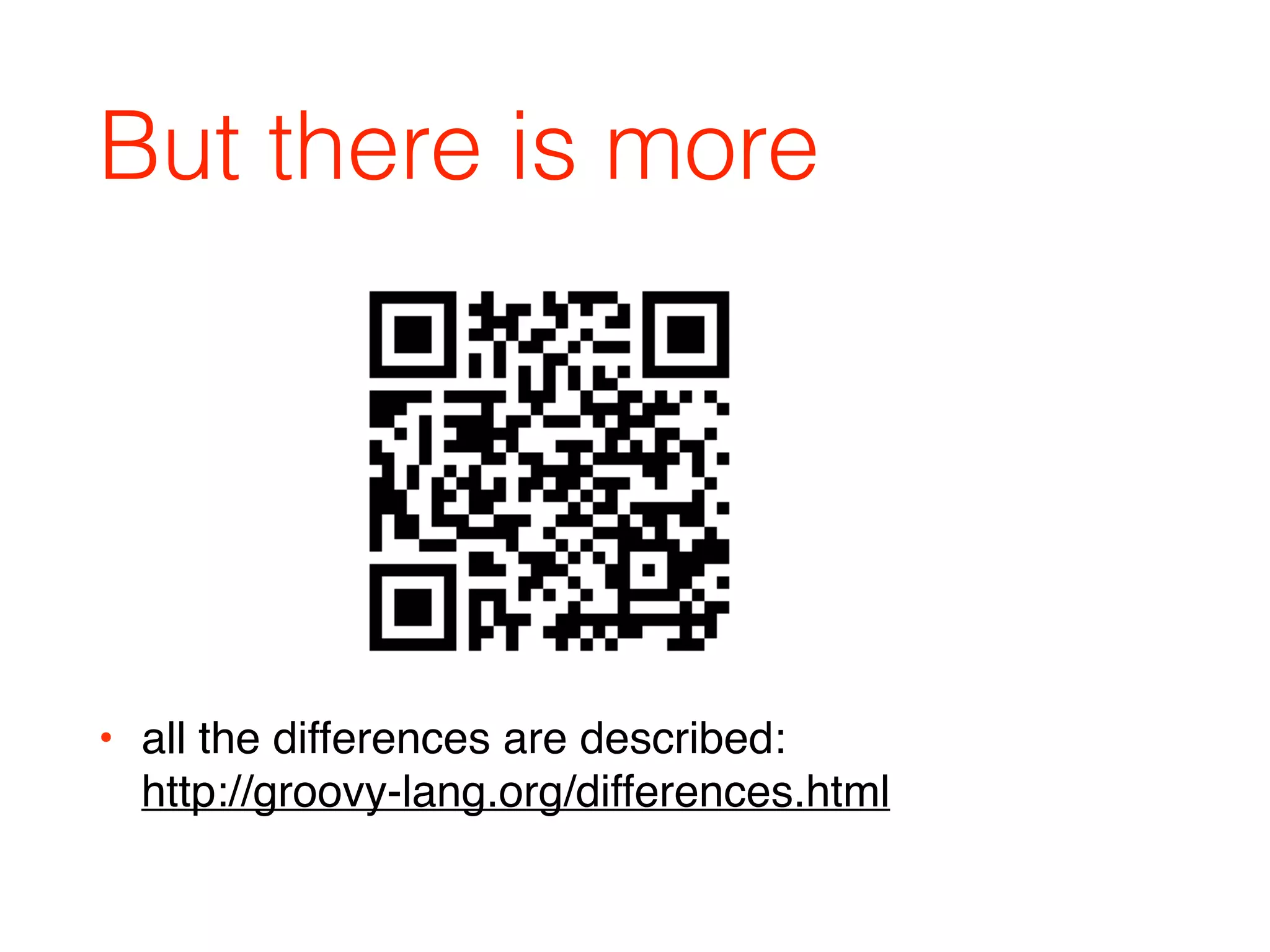 But there is more
• all the differences are described: 
http://groovy-lang.org/differences.html
 