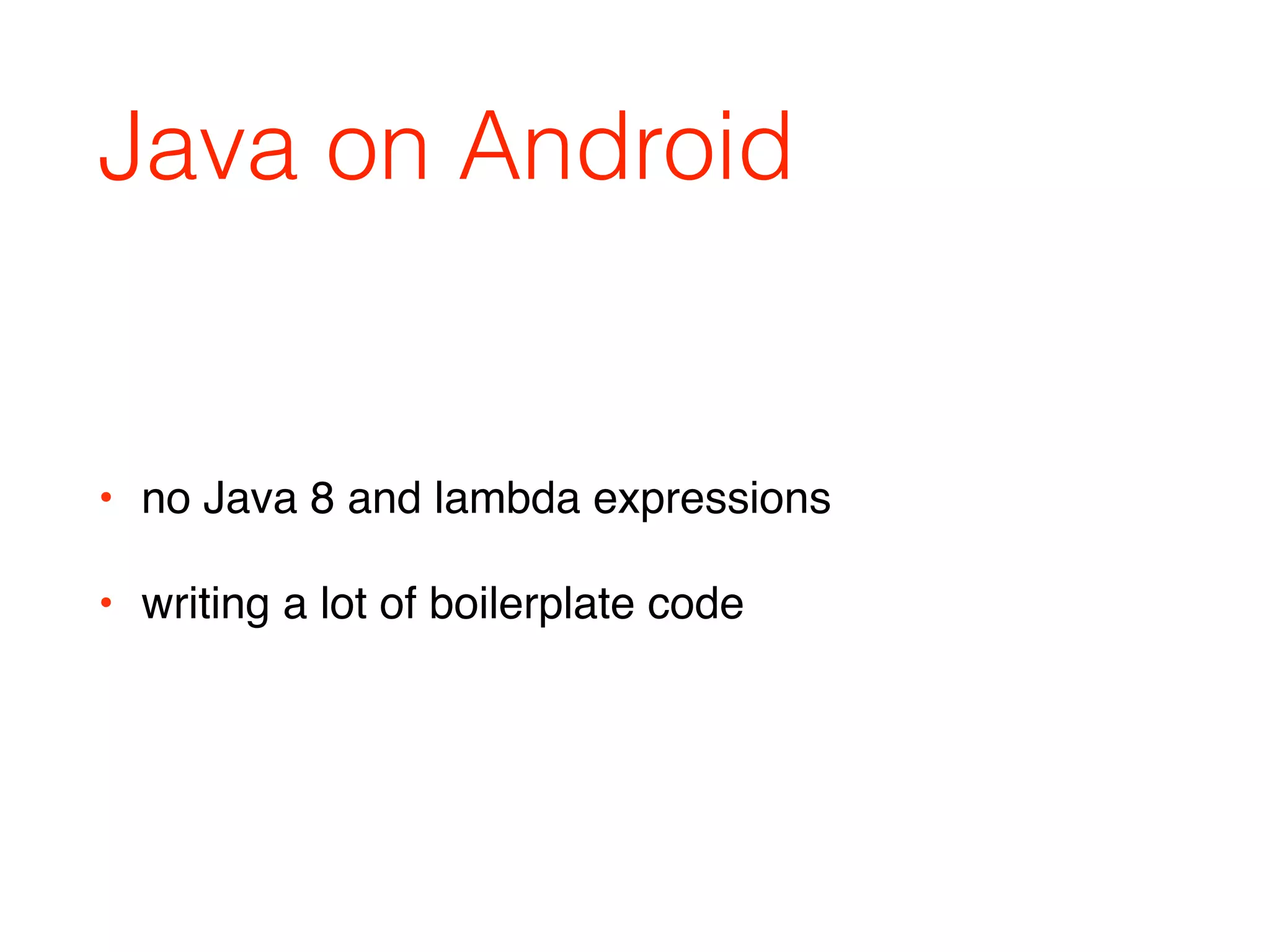 Java on Android
• no Java 8 and lambda expressions
• writing a lot of boilerplate code
 
