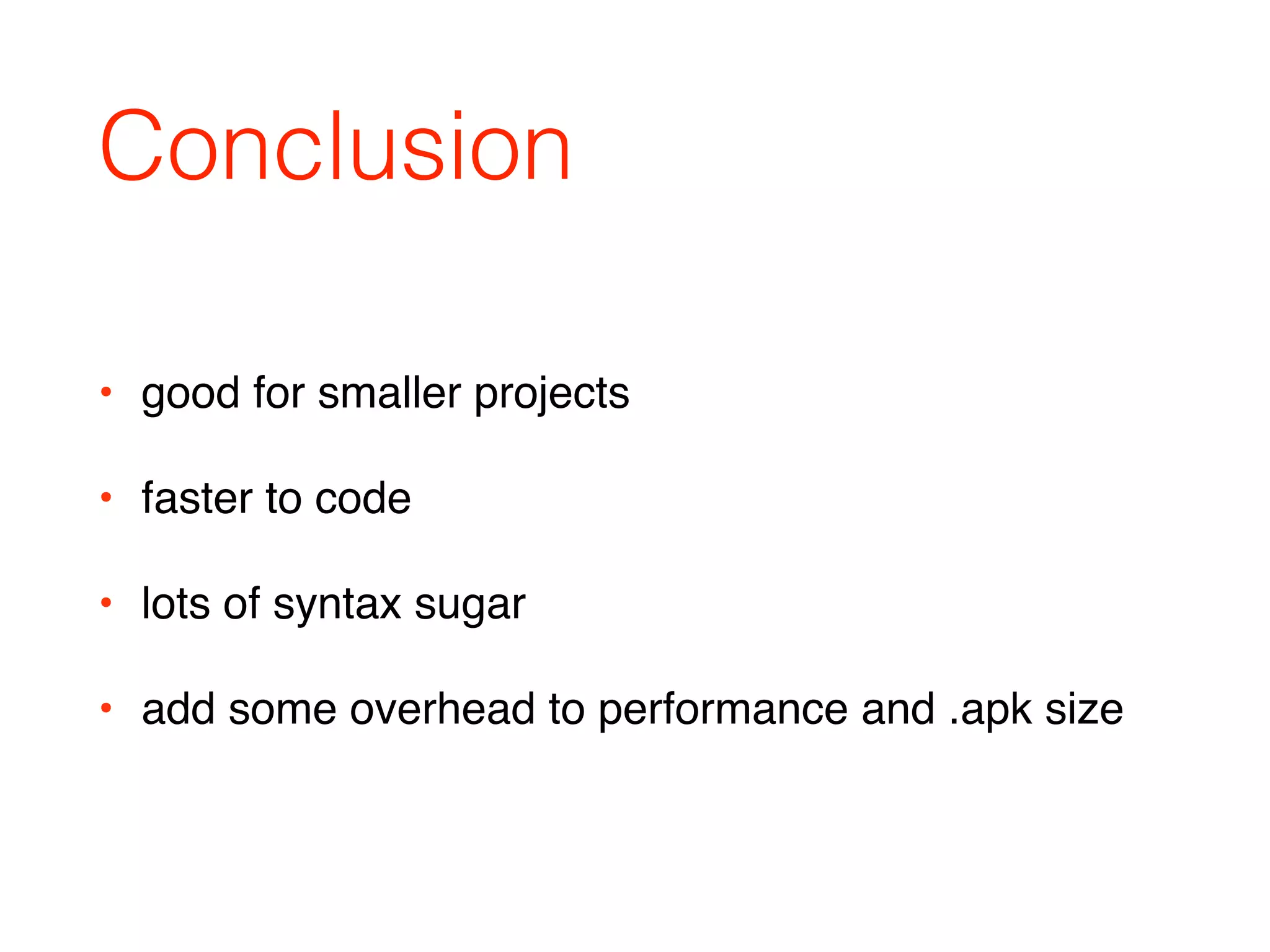 Conclusion
• good for smaller projects
• faster to code
• lots of syntax sugar
• add some overhead to performance and .apk size
 