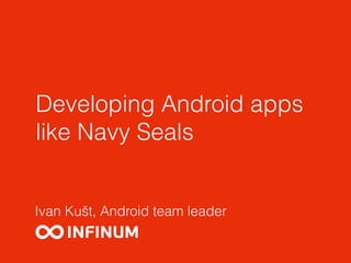 Developing Android apps
like Navy Seals
Ivan Kušt, Android team leader
 