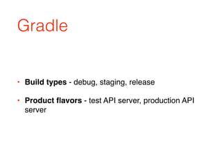 Gradle
• Build types - debug, staging, release
• Product ﬂavors - test API server, production API
server
 