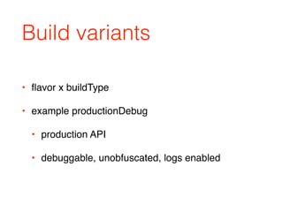Build variants
• ﬂavor x buildType
• example productionDebug
• production API
• debuggable, unobfuscated, logs enabled
 