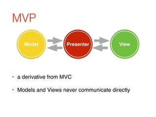 MVP
• a derivative from MVC
• Models and Views never communicate directly
Model Presenter View
 