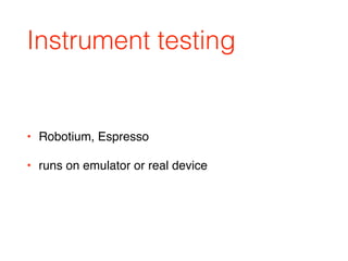 Instrument testing
• Robotium, Espresso
• runs on emulator or real device
 