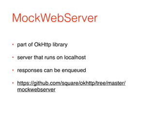 MockWebServer
• part of OkHttp library
• server that runs on localhost
• responses can be enqueued
• https://github.com/square/okhttp/tree/master/
mockwebserver
 