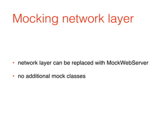 Mocking network layer
• network layer can be replaced with MockWebServer
• no additional mock classes
 