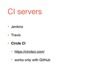 CI servers
• Jenkins
• Travis
• Circle CI
• https://circleci.com/
• works only with GitHub
 
