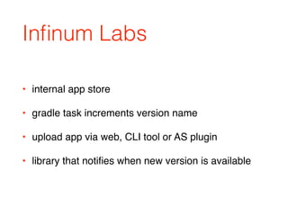 Inﬁnum Labs
• internal app store
• gradle task increments version name
• upload app via web, CLI tool or AS plugin
• library that notiﬁes when new version is available
 