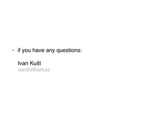 Ivan Kušt
ivan@inﬁnum.co
• if you have any questions:
 